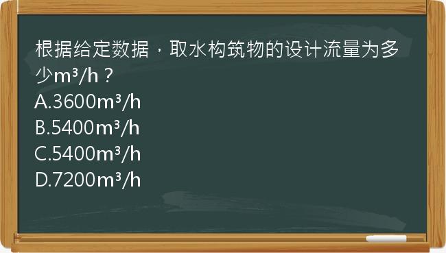 根据给定数据，取水构筑物的设计流量为多少m³/h？