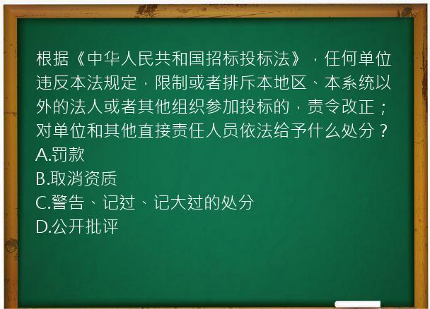 根据《中华人民共和国招标投标法》，任何单位违反本法规定，限制或者排斥本地区、本系统以外的法人或者其他组织参加投标的，责令改正；对单位和其他直接责任人员依法给予什么处分？