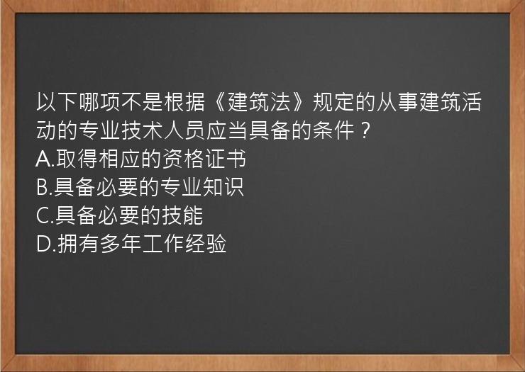 以下哪项不是根据《建筑法》规定的从事建筑活动的专业技术人员应当具备的条件？