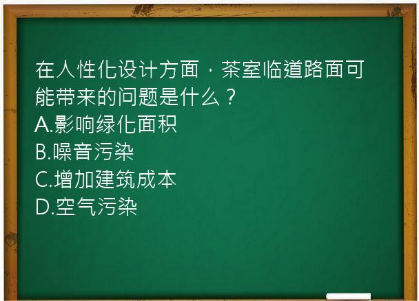 在人性化设计方面，茶室临道路面可能带来的问题是什么？