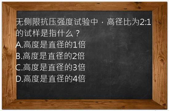 无侧限抗压强度试验中，高径比为2:1的试样是指什么？