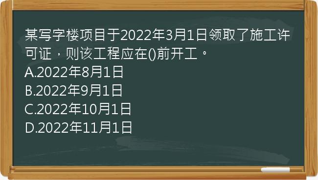 某写字楼项目于2022年3月1日领取了施工许可证，则该工程应在()前开工。