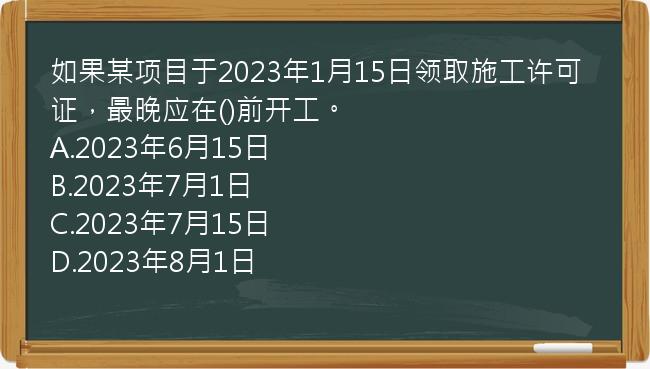 如果某项目于2023年1月15日领取施工许可证，最晚应在()前开工。