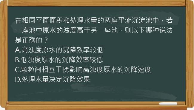 在相同平面面积和处理水量的两座平流沉淀池中，若一座池中原水的浊度高于另一座池，则以下哪种说法是正确的？