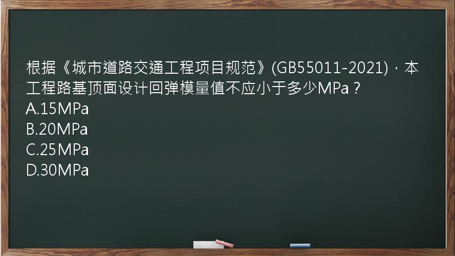 根据《城市道路交通工程项目规范》(GB55011-2021)，本工程路基顶面设计回弹模量值不应小于多少MPa？