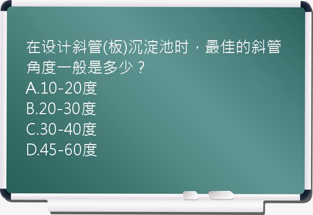 在设计斜管(板)沉淀池时，最佳的斜管角度一般是多少？