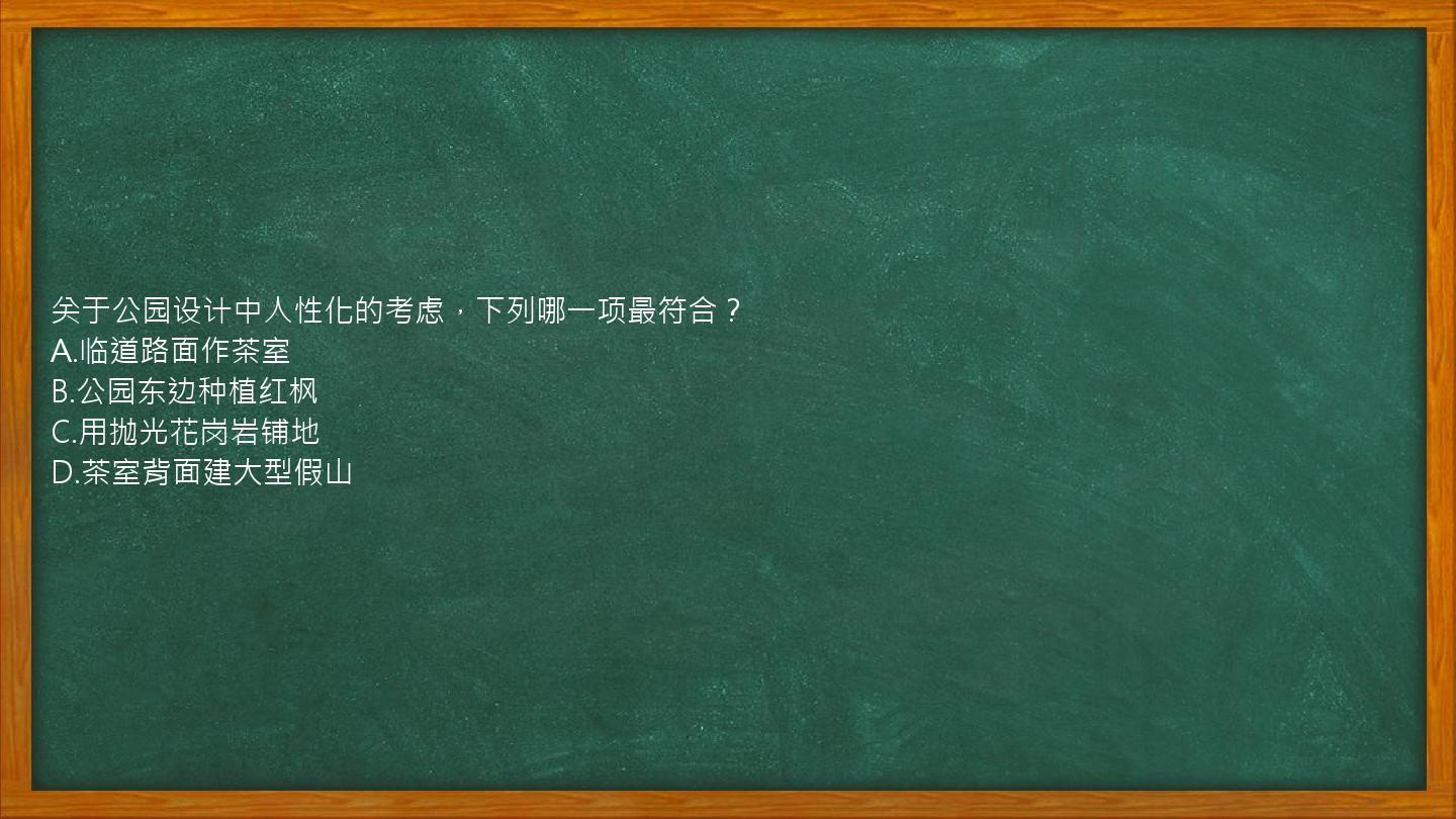 关于公园设计中人性化的考虑，下列哪一项最符合？