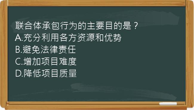 联合体承包行为的主要目的是？