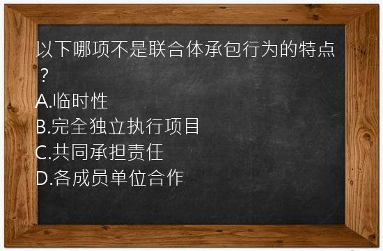 以下哪项不是联合体承包行为的特点？