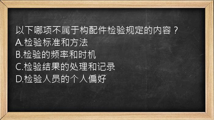 以下哪项不属于构配件检验规定的内容？