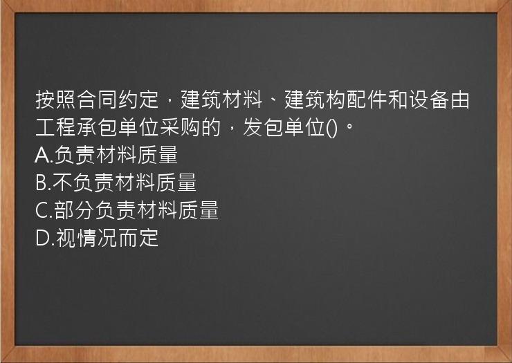 按照合同约定，建筑材料、建筑构配件和设备由工程承包单位采购的，发包单位()。