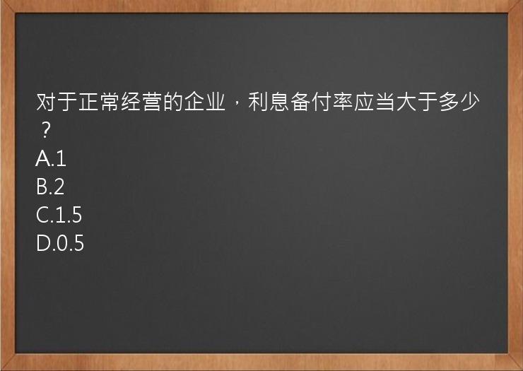 对于正常经营的企业，利息备付率应当大于多少？