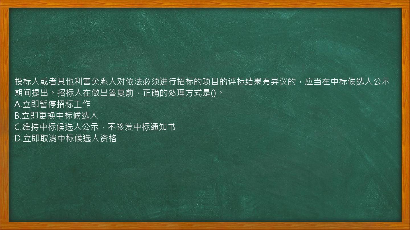 投标人或者其他利害关系人对依法必须进行招标的项目的评标结果有异议的，应当在中标候选人公示期间提出。招标人在做出答复前，正确的处理方式是()。