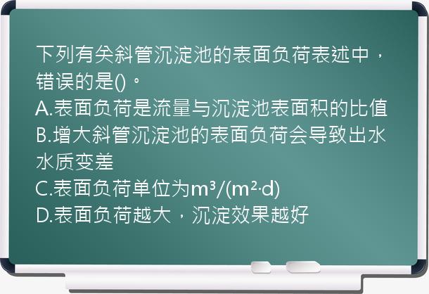 下列有关斜管沉淀池的表面负荷表述中，错误的是()。