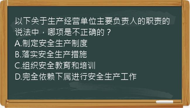 以下关于生产经营单位主要负责人的职责的说法中，哪项是不正确的？