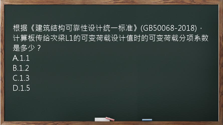 根据《建筑结构可靠性设计统一标准》(GB50068-2018)，计算板传给次梁L1的可变荷载设计值时的可变荷载分项系数是多少？