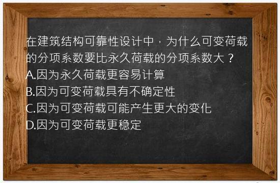 在建筑结构可靠性设计中，为什么可变荷载的分项系数要比永久荷载的分项系数大？