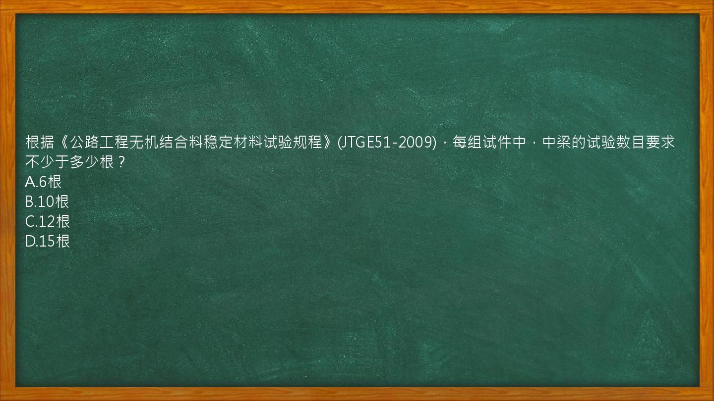 根据《公路工程无机结合料稳定材料试验规程》(JTGE51-2009)，每组试件中，中梁的试验数目要求不少于多少根？