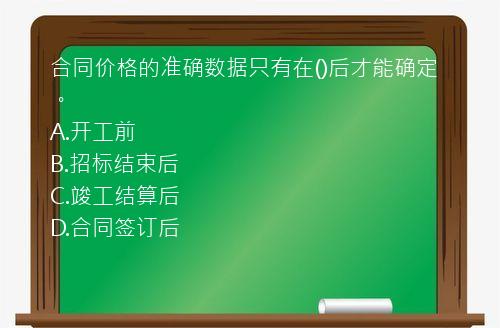 合同价格的准确数据只有在()后才能确定。