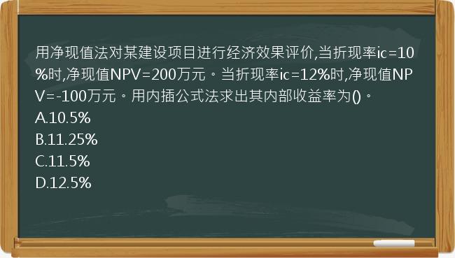 用净现值法对某建设项目进行经济效果评价,当折现率ic=10%时,净现值NPV=200万元。当折现率ic=12%时,净现值NPV=-100万元。用内插公式法求出其内部收益率为()。