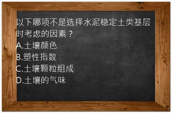 以下哪项不是选择水泥稳定土类基层时考虑的因素？