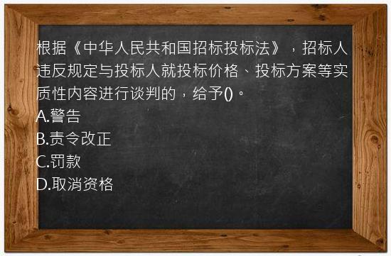 根据《中华人民共和国招标投标法》，招标人违反规定与投标人就投标价格、投标方案等实质性内容进行谈判的，给予()。