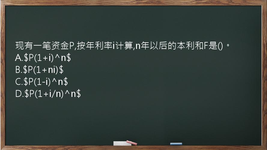 现有一笔资金P,按年利率i计算,n年以后的本利和F是()。