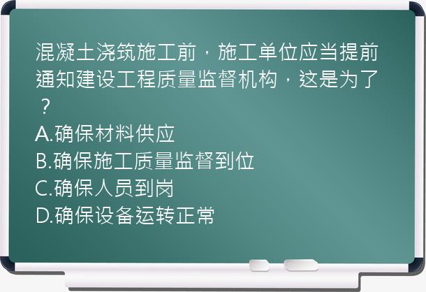 混凝土浇筑施工前，施工单位应当提前通知建设工程质量监督机构，这是为了？