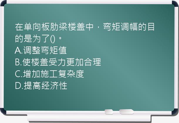 在单向板肋梁楼盖中，弯矩调幅的目的是为了()。