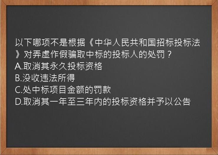 以下哪项不是根据《中华人民共和国招标投标法》对弄虚作假骗取中标的投标人的处罚？