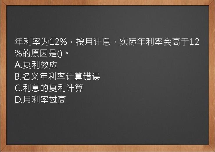 年利率为12%，按月计息，实际年利率会高于12%的原因是()。