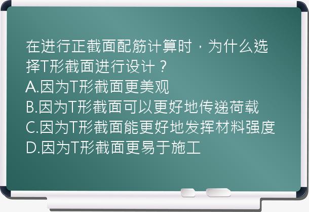 在进行正截面配筋计算时，为什么选择T形截面进行设计？