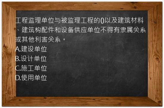 工程监理单位与被监理工程的()以及建筑材料、建筑构配件和设备供应单位不得有隶属关系或其他利害关系。