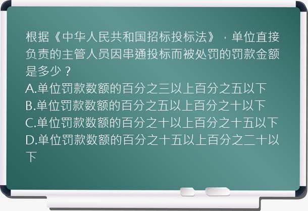 根据《中华人民共和国招标投标法》，单位直接负责的主管人员因串通投标而被处罚的罚款金额是多少？