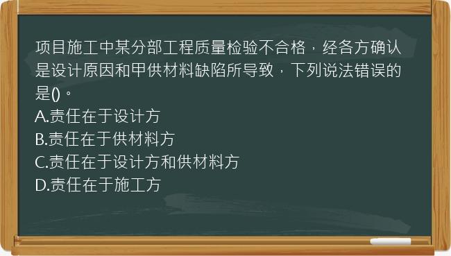 项目施工中某分部工程质量检验不合格，经各方确认是设计原因和甲供材料缺陷所导致，下列说法错误的是()。