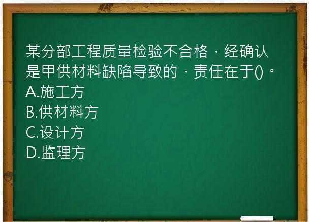 某分部工程质量检验不合格，经确认是甲供材料缺陷导致的，责任在于()。