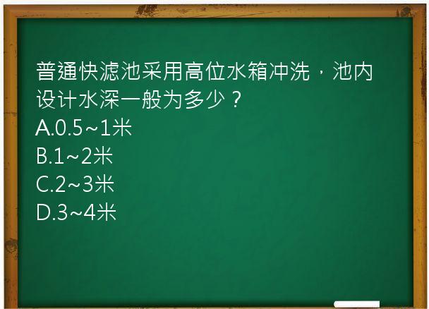 普通快滤池采用高位水箱冲洗，池内设计水深一般为多少？