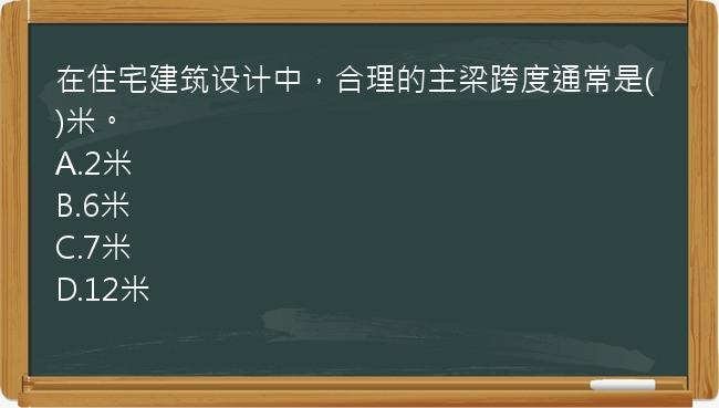 在住宅建筑设计中，合理的主梁跨度通常是()米。