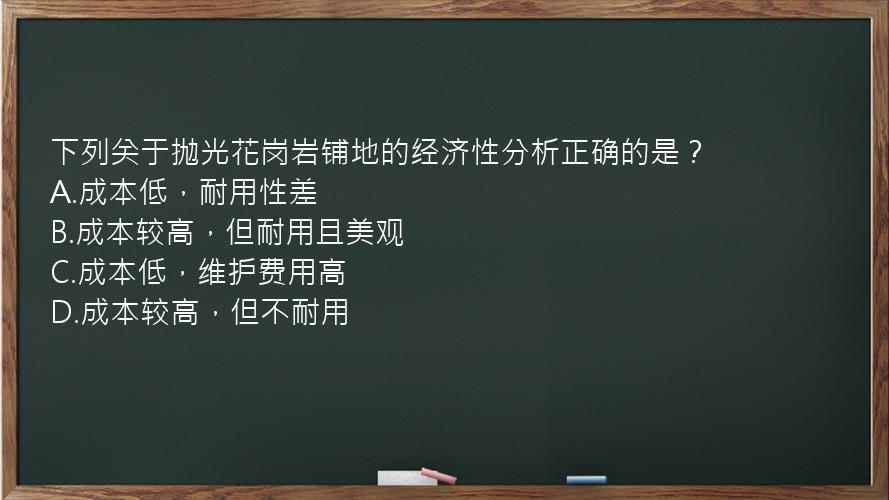 下列关于抛光花岗岩铺地的经济性分析正确的是？