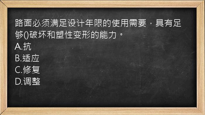 路面必须满足设计年限的使用需要，具有足够()破坏和塑性变形的能力。