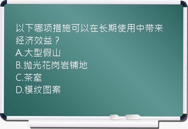 以下哪项措施可以在长期使用中带来经济效益？