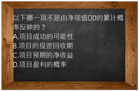 以下哪一项不是由净现值≥0的累计概率反映的？