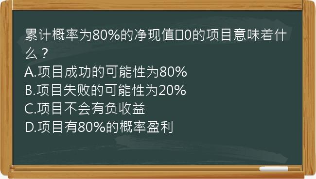 累计概率为80%的净现值≥0的项目意味着什么？