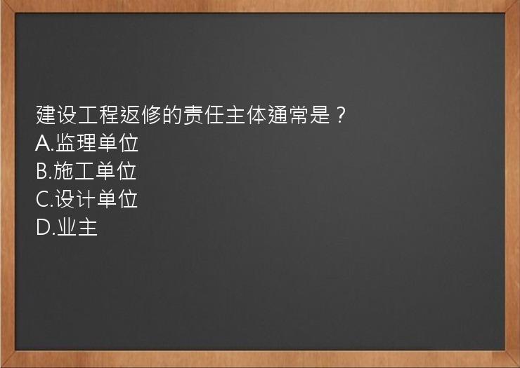 建设工程返修的责任主体通常是？