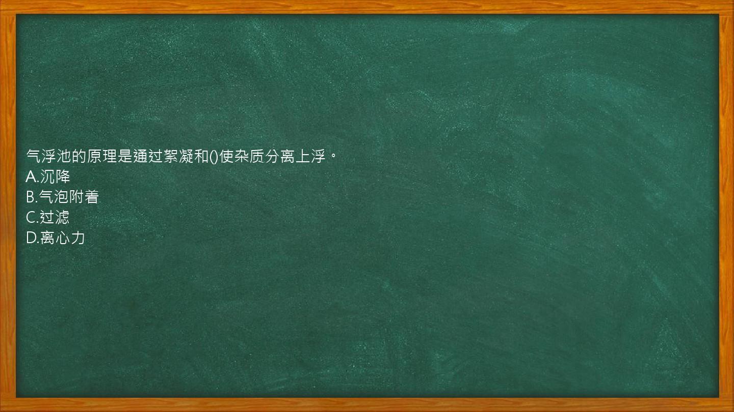 气浮池的原理是通过絮凝和()使杂质分离上浮。