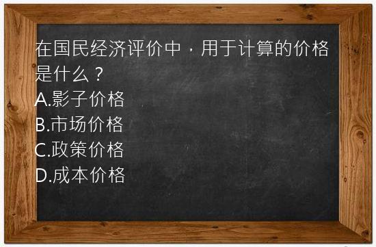 在国民经济评价中，用于计算的价格是什么？