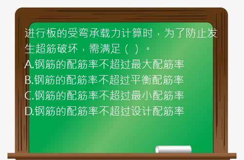 进行板的受弯承载力计算时，为了防止发生超筋破坏，需满足（）。