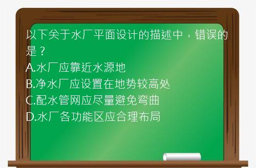 以下关于水厂平面设计的描述中，错误的是？