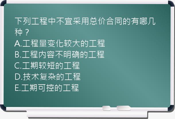 下列工程中不宜采用总价合同的有哪几种？