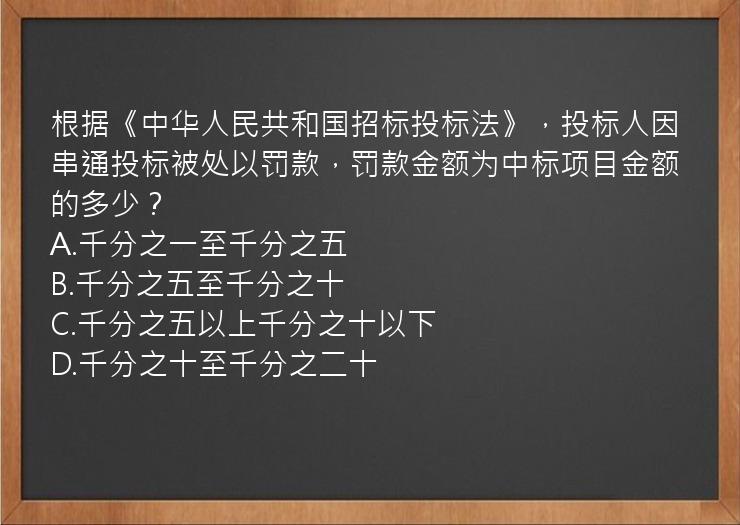 根据《中华人民共和国招标投标法》，投标人因串通投标被处以罚款，罚款金额为中标项目金额的多少？